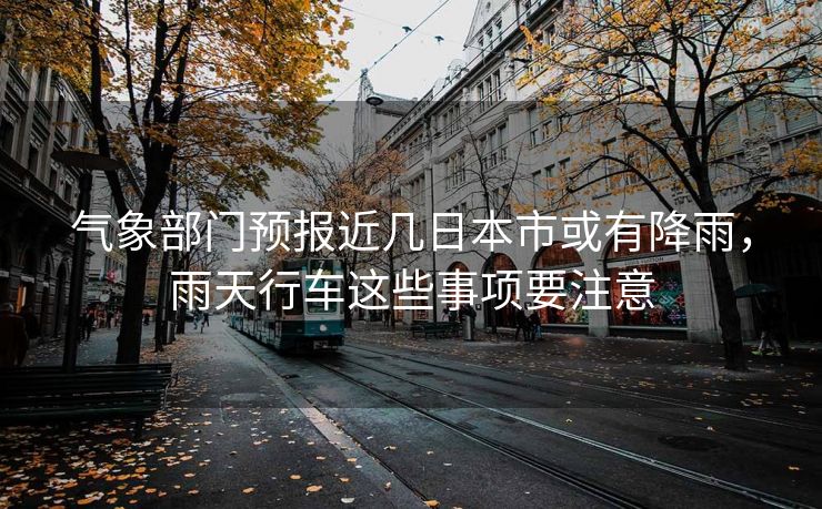 氣象部門(mén)預(yù)報(bào)近幾日本市或有降雨，雨天行車這些事項(xiàng)要注意