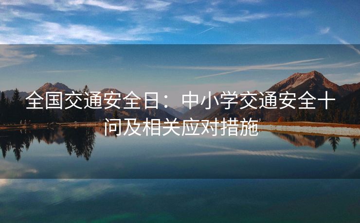 全國(guó)交通安全日：中小學(xué)交通安全十問及相關(guān)應(yīng)對(duì)措施
