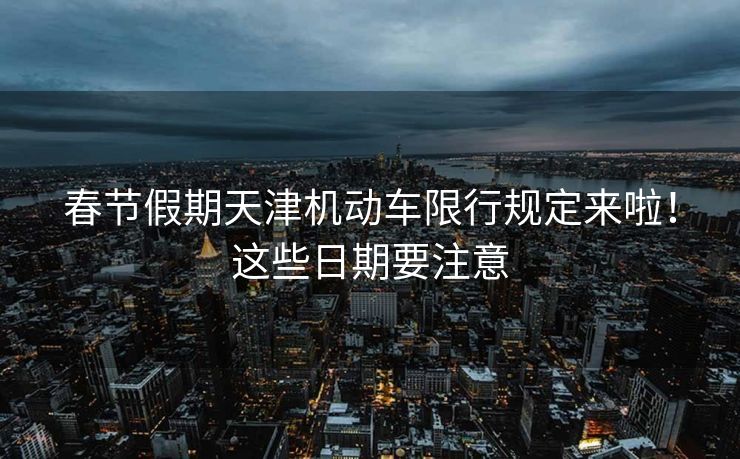 春節(jié)假期天津機(jī)動(dòng)車限行規(guī)定來啦！這些日期要注意