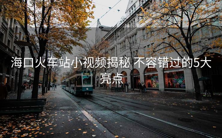 ?？诨疖囌拘∫曨l揭秘 不容錯(cuò)過(guò)的5大亮點(diǎn)