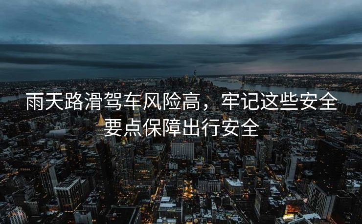 雨天路滑駕車風(fēng)險(xiǎn)高，牢記這些安全要點(diǎn)保障出行安全