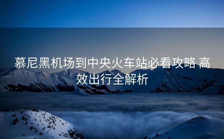 慕尼黑機(jī)場(chǎng)到中央火車(chē)站必看攻略 高效出行全解析