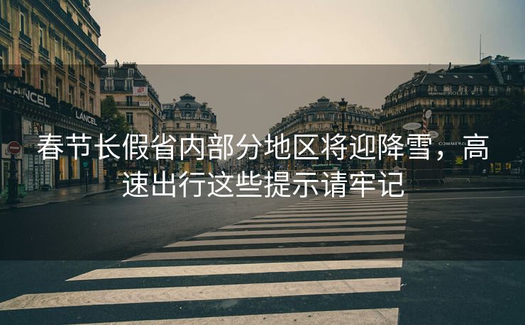 春節(jié)長假省內(nèi)部分地區(qū)將迎降雪，高速出行這些提示請牢記