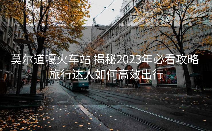 莫爾道嘎火車站 揭秘2023年必看攻略 旅行達人如何高效出行 莫爾道嘎火車站 揭秘2023年必看攻略 旅行達人如何高效出行