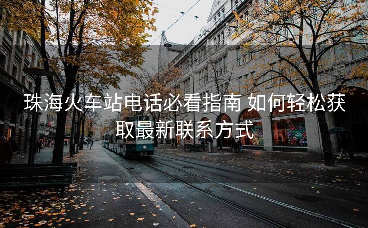 珠?；疖囌倦娫挶乜粗改?如何輕松獲取最新聯(lián)系方式