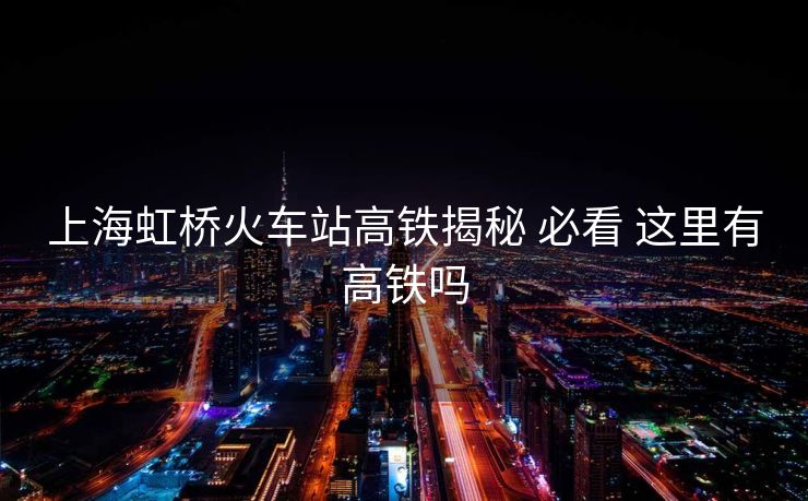 上海虹橋火車(chē)站高鐵揭秘 必看 這里有高鐵嗎