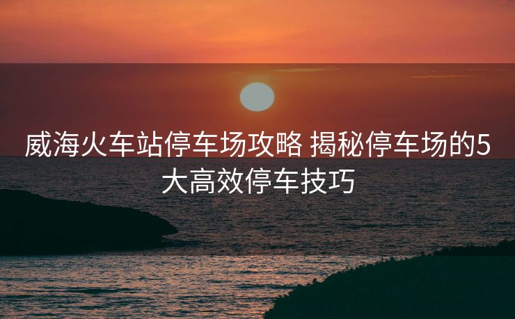 威?；疖囌就＼噲?chǎng)攻略 揭秘停車場(chǎng)的5大高效停車技巧