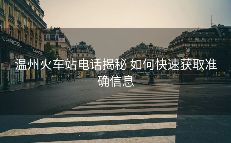 溫州火車站電話揭秘 如何快速獲取準確信息