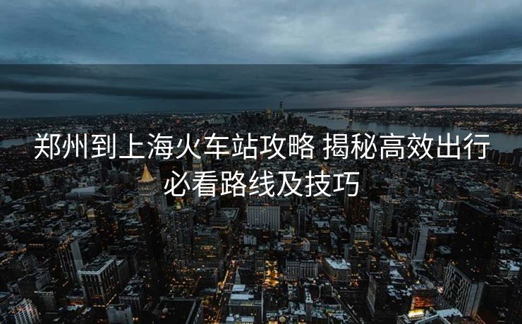 鄭州到上?；疖囌竟ヂ?揭秘高效出行必看路線及技巧