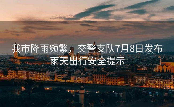 我市降雨頻繁，交警支隊(duì)7月8日發(fā)布雨天出行安全提示