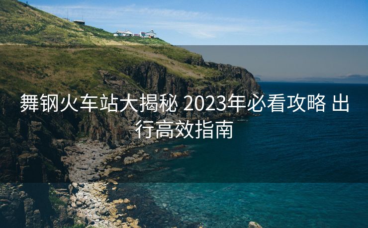 舞鋼火車(chē)站大揭秘 2023年必看攻略 出行高效指南