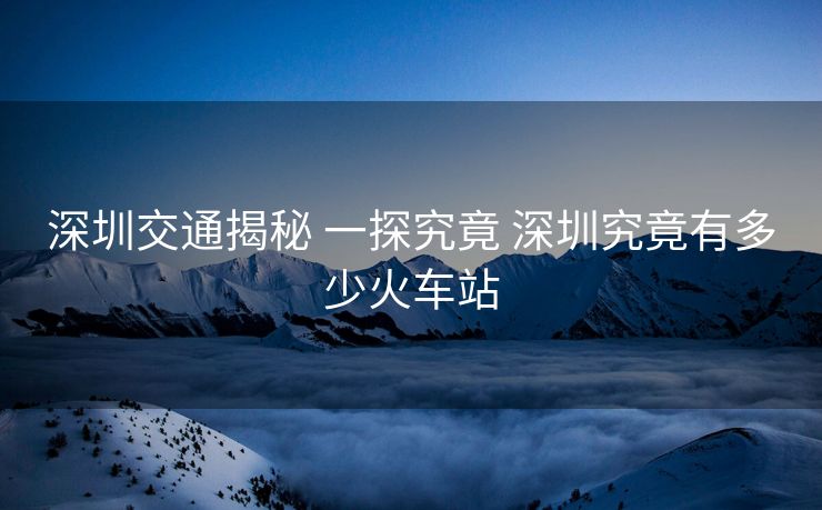 深圳交通揭秘 一探究竟 深圳究竟有多少火車站