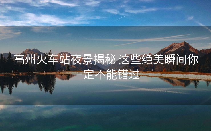 高州火車站夜景揭秘 這些絕美瞬間你一定不能錯(cuò)過
