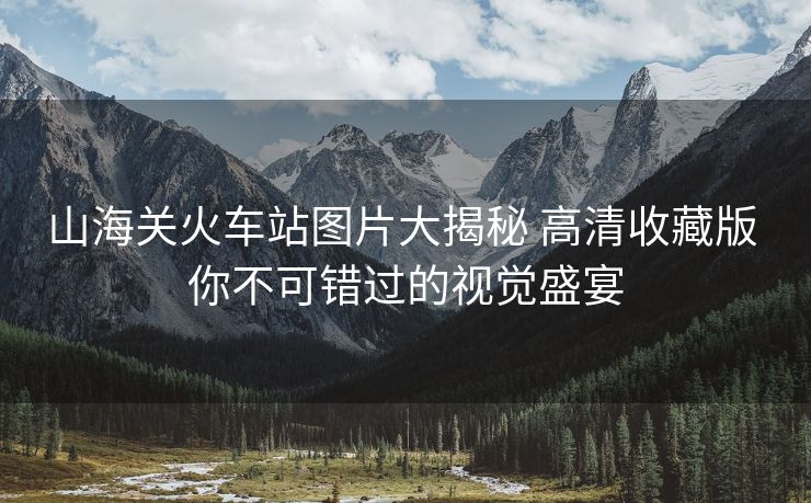 山海關(guān)火車站圖片大揭秘 高清收藏版 你不可錯(cuò)過的視覺盛宴