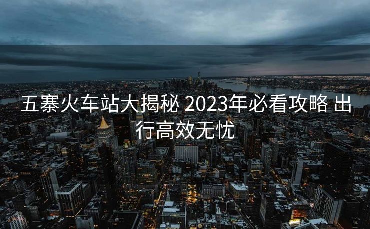 五寨火車站大揭秘 2023年必看攻略 出行高效無憂