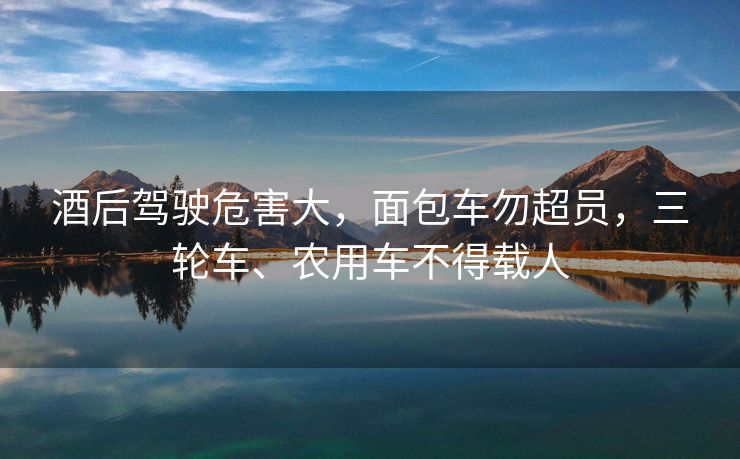 酒后駕駛危害大，面包車勿超員，三輪車、農(nóng)用車不得載人