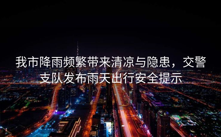我市降雨頻繁帶來清涼與隱患，交警支隊發(fā)布雨天出行安全提示