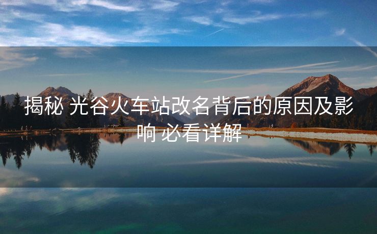 揭秘 光谷火車站改名背后的原因及影響 必看詳解