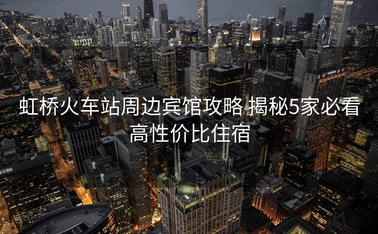 虹橋火車站周邊賓館攻略 揭秘5家必看高性價比住宿