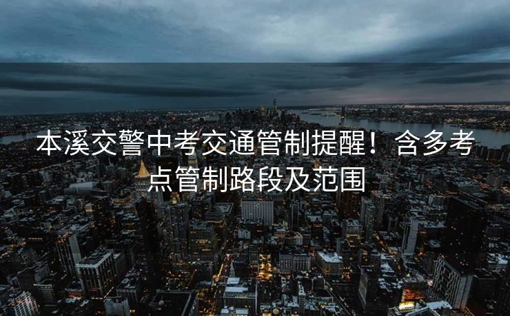 本溪交警中考交通管制提醒！含多考點管制路段及范圍
