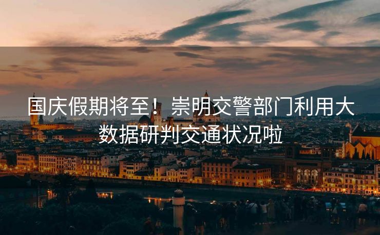國慶假期將至！崇明交警部門利用大數(shù)據(jù)研判交通狀況啦