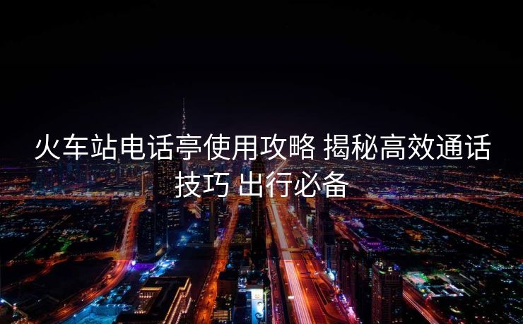 火車站電話亭使用攻略 揭秘高效通話技巧 出行必備