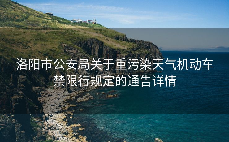 洛陽市公安局關(guān)于重污染天氣機(jī)動(dòng)車禁限行規(guī)定的通告詳情