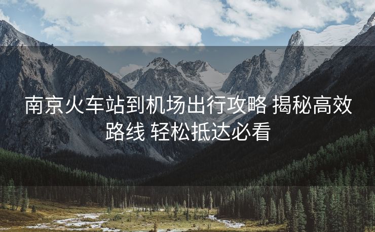 南京火車站到機場出行攻略 揭秘高效路線 輕松抵達(dá)必看