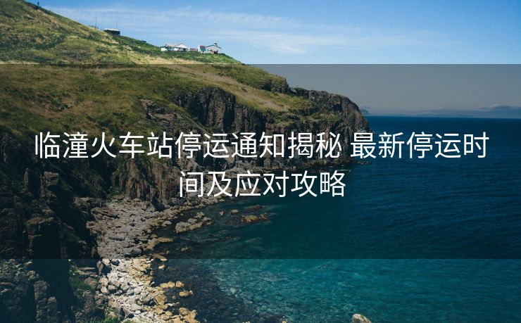 臨潼火車站停運通知揭秘 最新停運時間及應對攻略