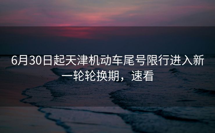 6月30日起天津機(jī)動(dòng)車尾號(hào)限行進(jìn)入新一輪輪換期，速看