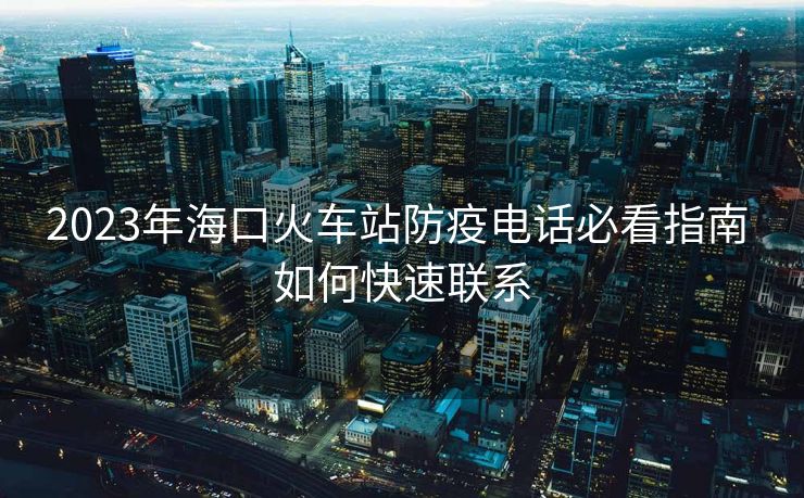 2023年?？诨疖囌痉酪唠娫挶乜粗改?如何快速聯(lián)系