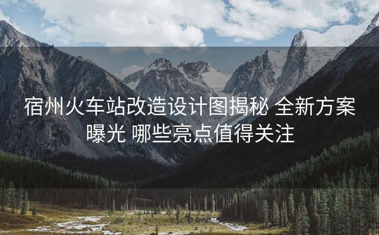 宿州火車站改造設計圖揭秘 全新方案曝光 哪些亮點值得關注