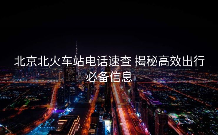 北京北火車站電話速查 揭秘高效出行必備信息