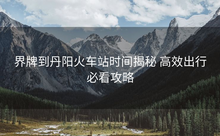 界牌到丹陽火車站時(shí)間揭秘 高效出行必看攻略