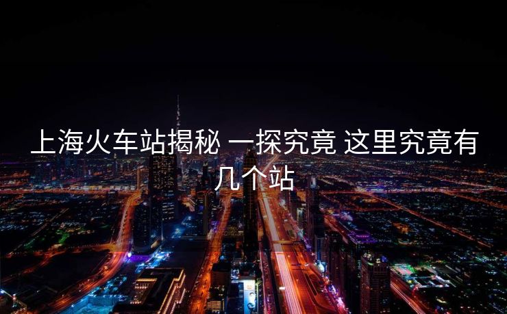 上海火車站揭秘 一探究竟 這里究竟有幾個站