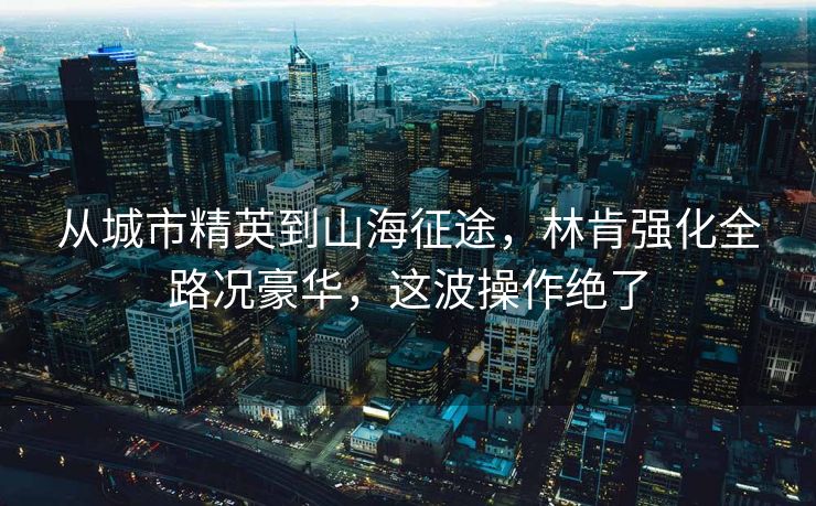 從城市精英到山海征途，林肯強化全路況豪華，這波操作絕了